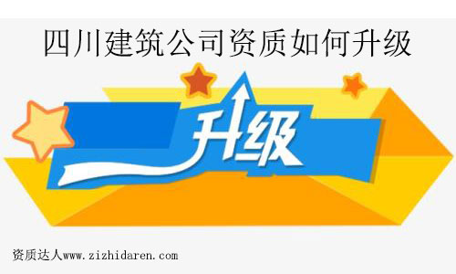 四川建筑公司資質(zhì)如何升級